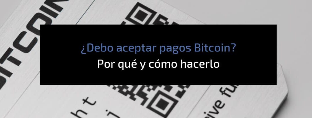 ¿Por qué tu negocio debería aceptar pagos en Bitcoin?