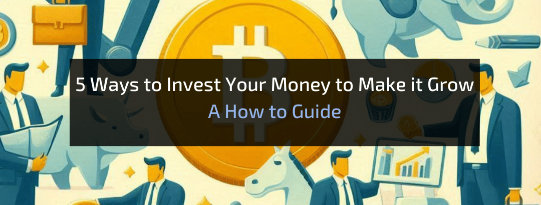 5 Ways to Invest Your Money to Make it Grow: A How-to Guide