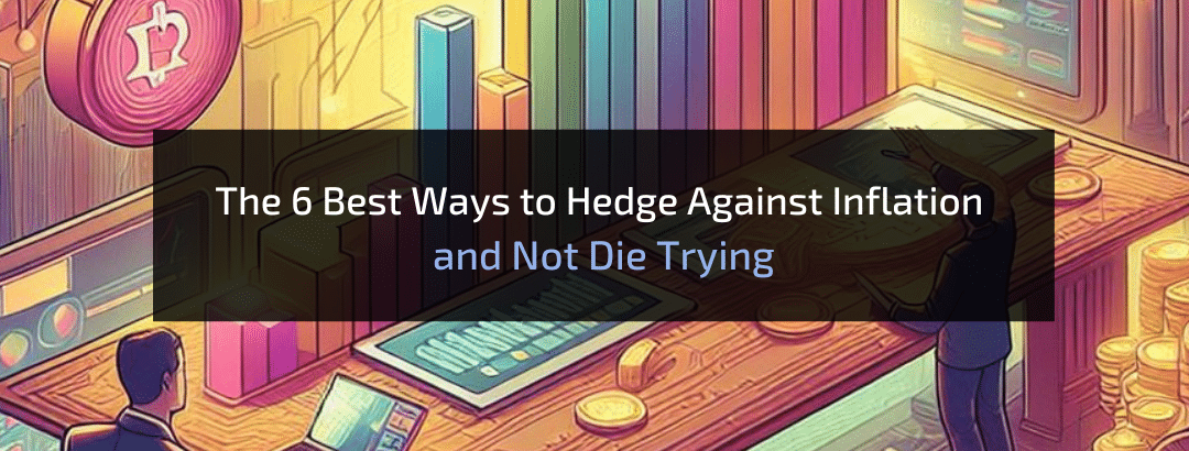 The 6 Best Ways to Hedge Against Inflation and Not Die Trying