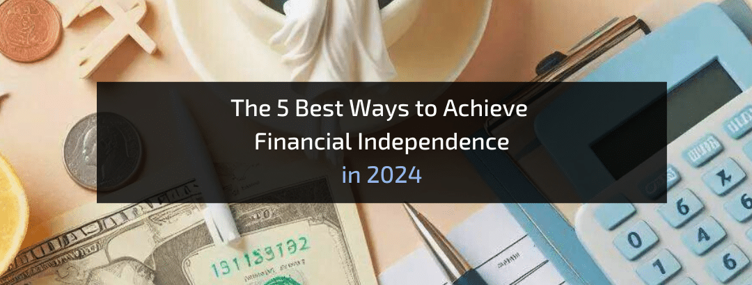 The 5 Best Ways to Achieve Financial Independence in 2024