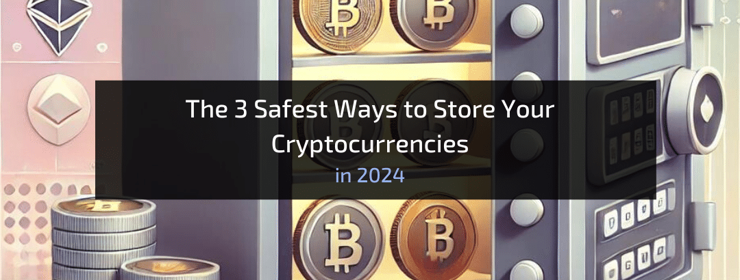 The 3 Safest Ways to Store Your Cryptocurrencies in 2024